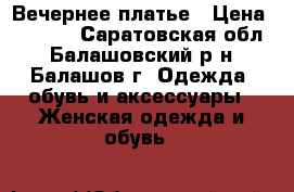 Вечернее платье › Цена ­ 1 000 - Саратовская обл., Балашовский р-н, Балашов г. Одежда, обувь и аксессуары » Женская одежда и обувь   